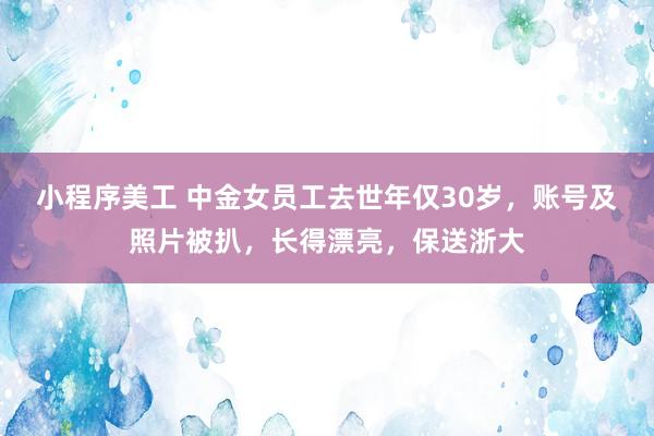 小程序美工 中金女员工去世年仅30岁，账号及照片被扒，长得漂亮，保送浙大