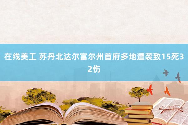 在线美工 苏丹北达尔富尔州首府多地遭袭致15死32伤