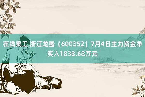 在线美工 浙江龙盛（600352）7月4日主力资金净买入1838.68万元