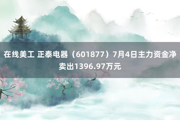 在线美工 正泰电器（601877）7月4日主力资金净卖出1396.97万元