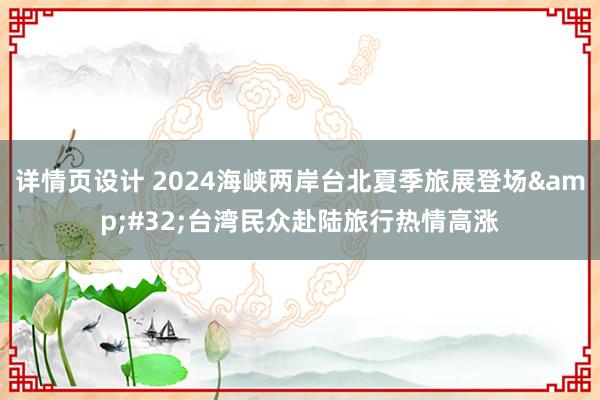 详情页设计 2024海峡两岸台北夏季旅展登场&#32;台湾民众赴陆旅行热情高涨