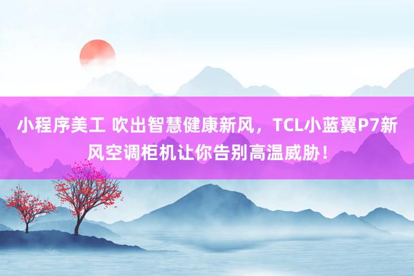 小程序美工 吹出智慧健康新风，TCL小蓝翼P7新风空调柜机让你告别高温威胁！