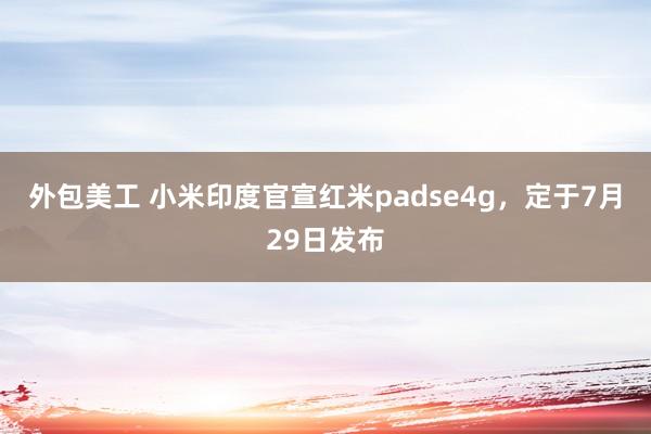 外包美工 小米印度官宣红米padse4g，定于7月29日发布