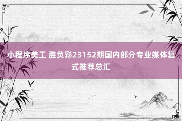 小程序美工 胜负彩23152期国内部分专业媒体复式推荐总汇