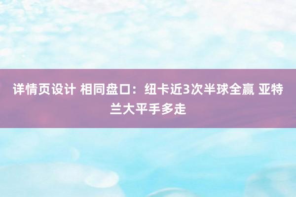 详情页设计 相同盘口：纽卡近3次半球全赢 亚特兰大平手多走