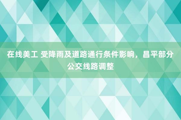 在线美工 受降雨及道路通行条件影响，昌平部分公交线路调整