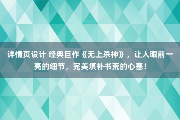 详情页设计 经典巨作《无上杀神》，让人眼前一亮的细节，完美填补书荒的心塞！