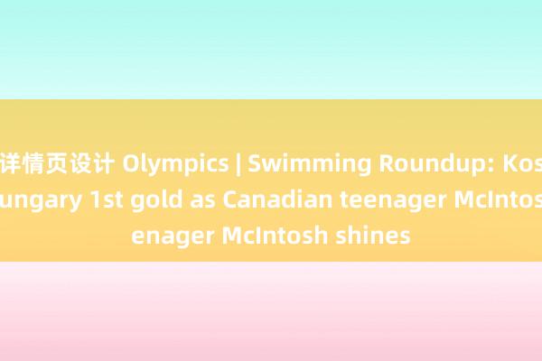 详情页设计 Olympics | Swimming Roundup: Kos grabs Hungary 1st gold as Canadian teenager McIntosh shines