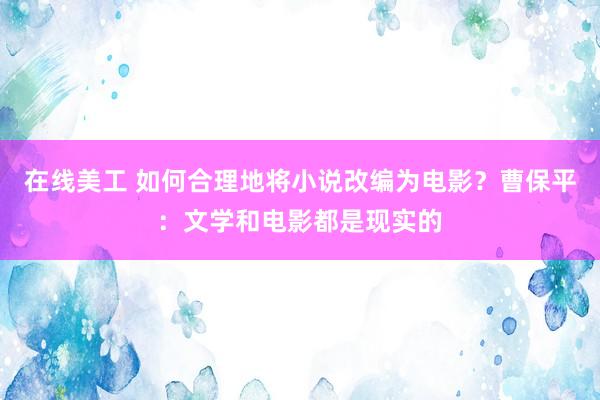 在线美工 如何合理地将小说改编为电影？曹保平：文学和电影都是现实的