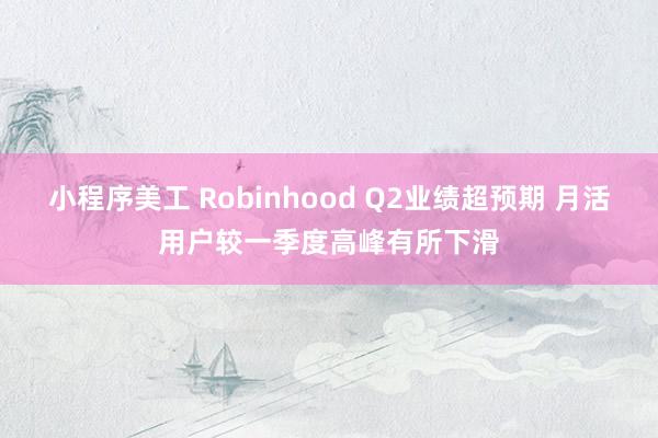 小程序美工 Robinhood Q2业绩超预期 月活用户较一季度高峰有所下滑