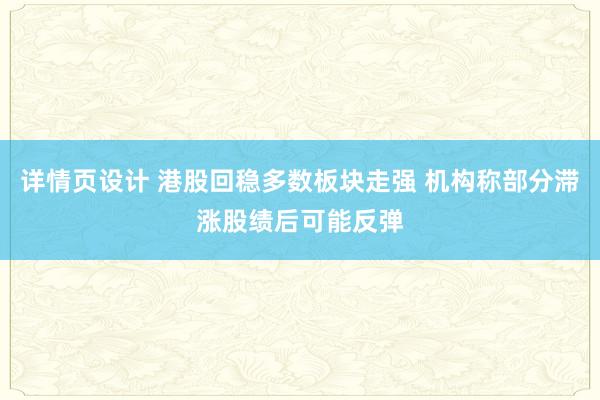 详情页设计 港股回稳多数板块走强 机构称部分滞涨股绩后可能反弹