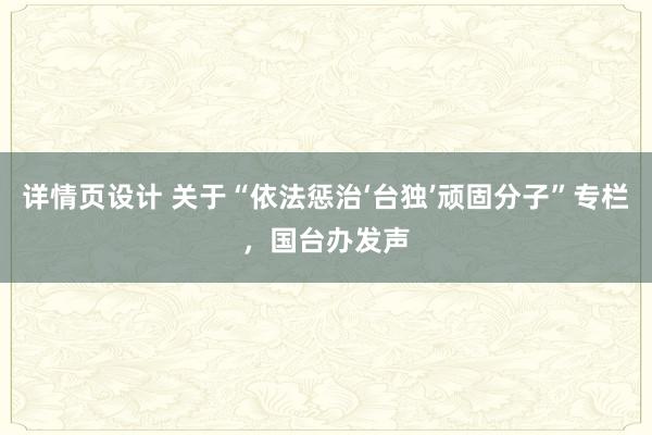 详情页设计 关于“依法惩治‘台独’顽固分子”专栏，国台办发声