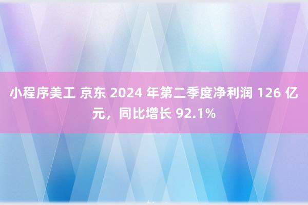 小程序美工 京东 2024 年第二季度净利润 126 亿元，同比增长 92.1%