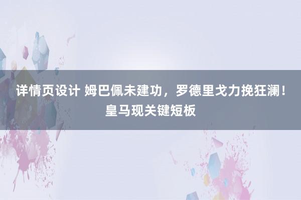 详情页设计 姆巴佩未建功，罗德里戈力挽狂澜！皇马现关键短板