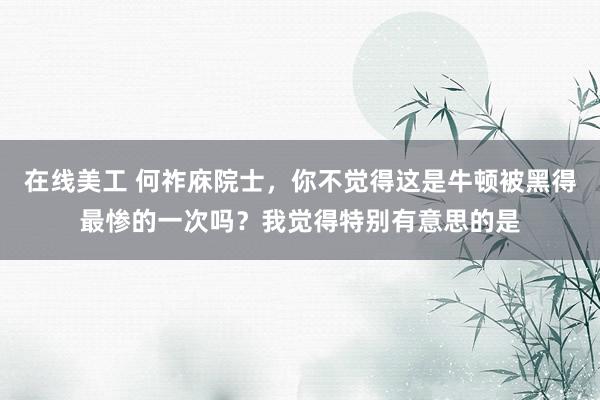 在线美工 何祚庥院士，你不觉得这是牛顿被黑得最惨的一次吗？我觉得特别有意思的是