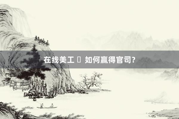 在线美工 ​如何赢得官司？