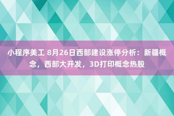 小程序美工 8月26日西部建设涨停分析：新疆概念，西部大开发，3D打印概念热股