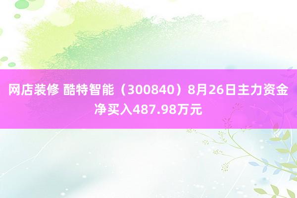 网店装修 酷特智能（300840）8月26日主力资金净买入487.98万元