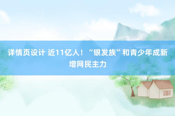 详情页设计 近11亿人！“银发族”和青少年成新增网民主力