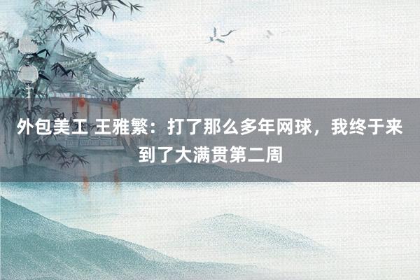 外包美工 王雅繁：打了那么多年网球，我终于来到了大满贯第二周