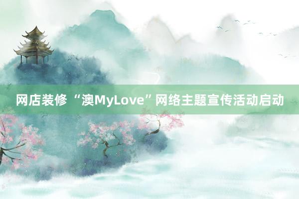 网店装修 “澳MyLove”网络主题宣传活动启动