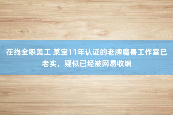 在线全职美工 某宝11年认证的老牌魔兽工作室已老实，疑似已经被网易收编