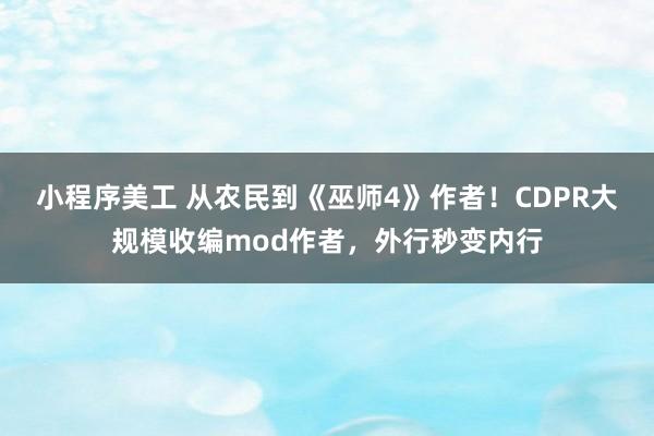 小程序美工 从农民到《巫师4》作者！CDPR大规模收编mod作者，外行秒变内行