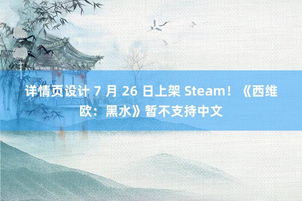 详情页设计 7 月 26 日上架 Steam！《西维欧：黑水》暂不支持中文