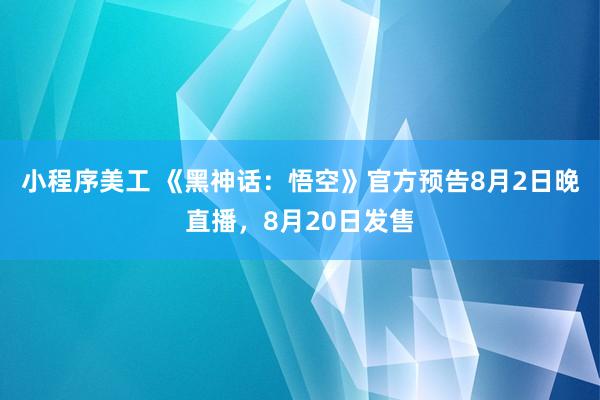 小程序美工 《黑神话：悟空》官方预告8月2日晚直播，8月20日发售