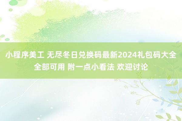 小程序美工 无尽冬日兑换码最新2024礼包码大全全部可用 附一点小看法 欢迎讨论