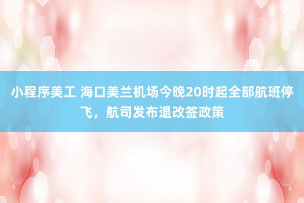 小程序美工 海口美兰机场今晚20时起全部航班停飞，航司发布退改签政策