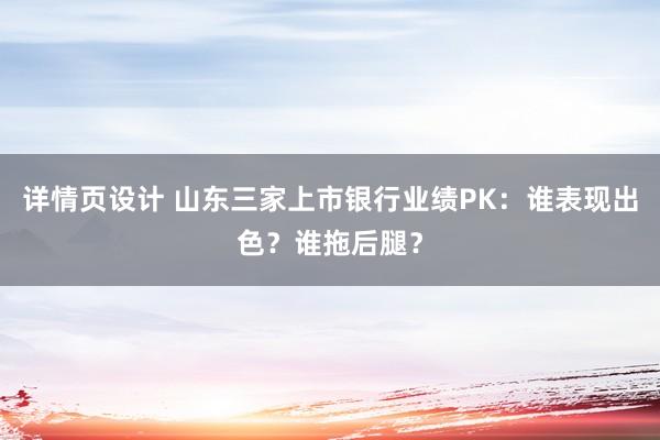 详情页设计 山东三家上市银行业绩PK：谁表现出色？谁拖后腿？