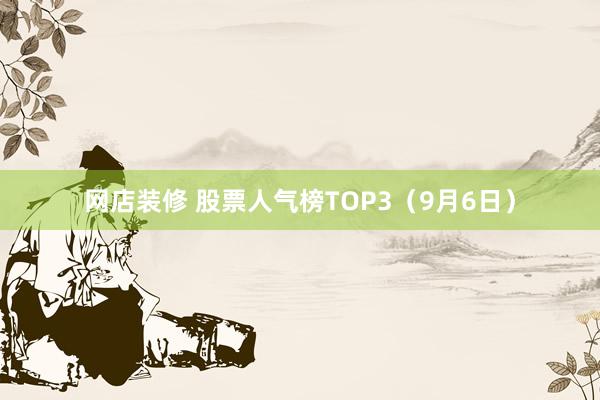 网店装修 股票人气榜TOP3（9月6日）