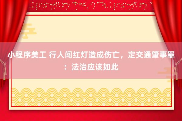 小程序美工 行人闯红灯造成伤亡，定交通肇事罪：法治应该如此